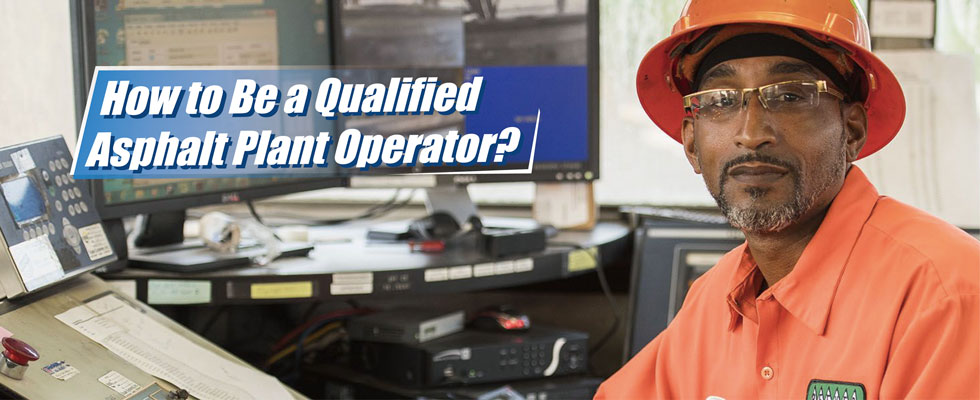 How to Be a Qualified Asphalt Plant Operator?
